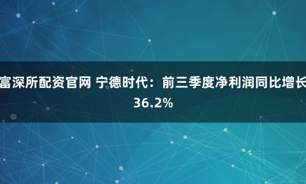 富深所配资官网 宁德时代：前三季度净利润同比增长36.2%