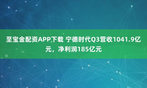 至宝金配资APP下载 宁德时代Q3营收1041.9亿元,净利润185亿元