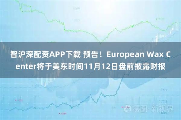 智沪深配资APP下载 预告！European Wax Center将于美东时间11月12日盘前披露财报