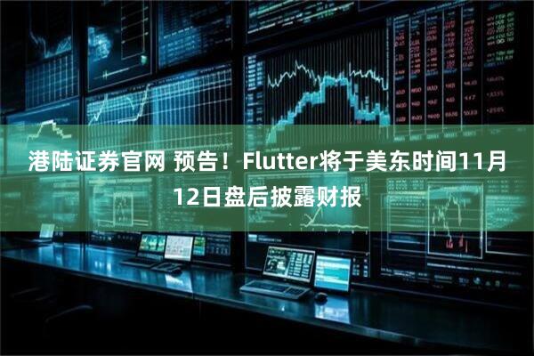 港陆证券官网 预告！Flutter将于美东时间11月12日盘后披露财报