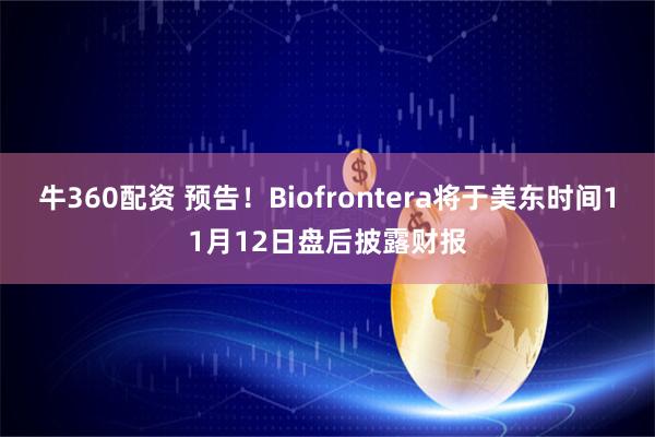 牛360配资 预告！Biofrontera将于美东时间11月12日盘后披露财报