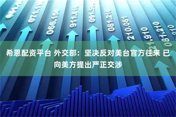 希恩配资平台 外交部：坚决反对美台官方往来 已向美方提出严正交涉