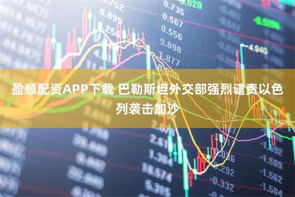 盈顺配资APP下载 巴勒斯坦外交部强烈谴责以色列袭击加沙