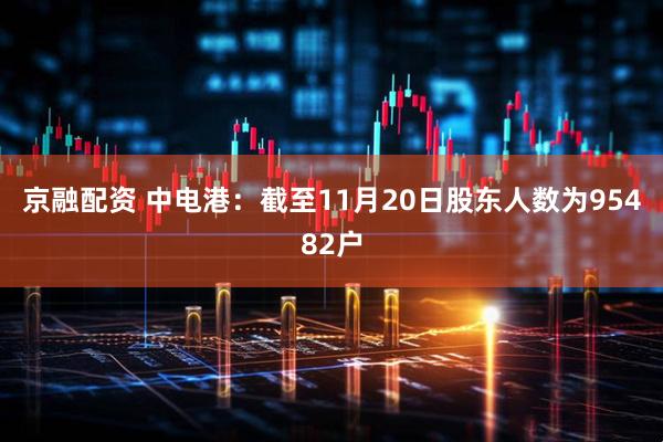 京融配资 中电港：截至11月20日股东人数为95482户