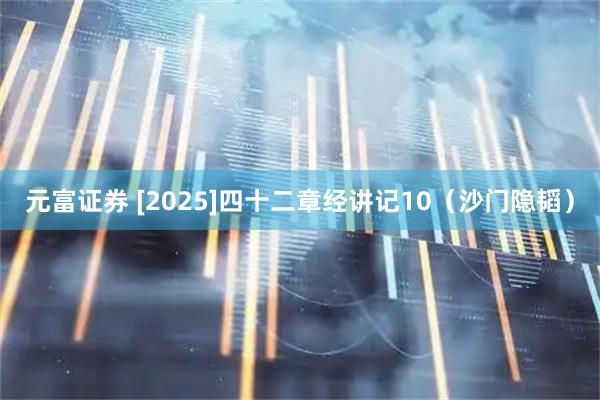 元富证券 [2025]四十二章经讲记10（沙门隐韬）