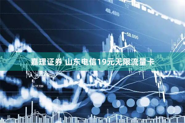 嘉理证券 山东电信19元无限流量卡