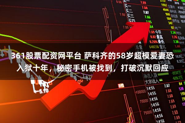 361股票配资网平台 萨科齐的58岁超模爱妻恐入狱十年，秘密手机被找到，打破沉默回应