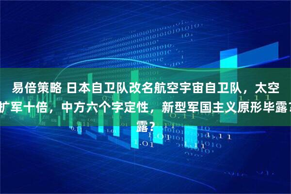 易倍策略 日本自卫队改名航空宇宙自卫队，太空扩军十倍，中方六个字定性，新型军国主义原形毕露？